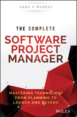 Complete Software Project Manager - Mastering Technology from Planning to   Launch and Beyond: Mastering Technology from Planning to Launch and Beyond