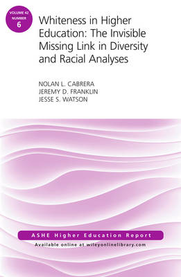 Whiteness in Higher Education: The Invisible Missing Link in Diversity and  Racial Analyses: ASHE Higher Education Report, Volume 42, Number 6