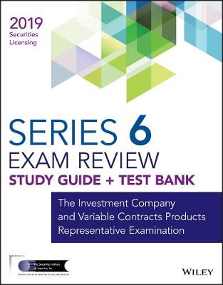 Wiley Series 6 Securities Licensing Exam Review 2019 plus Test Bank: The Investment Company and Variable Contracts Products Representative  Examination