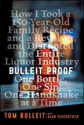 Bulleit Proof: How I Took a 150-Year-Old Family Recipe and a Revolver, and Disrupted the  Entire Liquor Industry One Bottle, One Sip, One Handshake at a Time