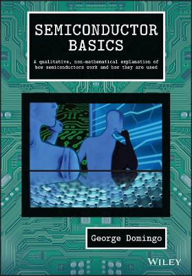 Semiconductor Basics - A qualitative, non-mathematical explanation of how   semiconductors work and how they are used: A Qualitative, Non-mathematical Explanation of How Semiconductors Work and   How They are Used