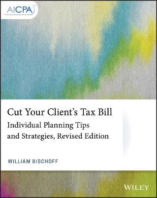 Cut Your Client's Tax Bill - Individual Planning Tips and Strategies,   Revised Edition: Individual Planning Tips and Strategies Revised Edition