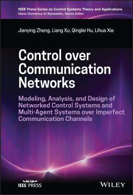 Control over Communication Networks: Modeling, Analysis, and Design of Networked Control Systems and Multi-Agent  Systems over Imperfect Communication Channels