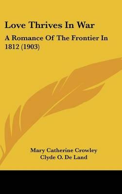 Love Thrives in War: A Romance of the Frontier in 1812 (1903)