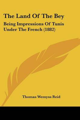 Land Of The Bey: Being Impressions Of Tunis Under The French (1882)