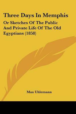 Three Days In Memphis: Or Sketches Of The Public And Private Life Of The Old Egyptians (1858)