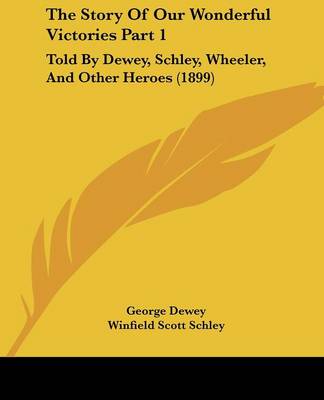 Story Of Our Wonderful Victories Part 1: Told By Dewey, Schley, Wheeler, And Other Heroes (1899)