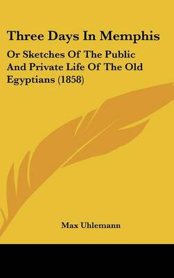 Three Days In Memphis: Or Sketches Of The Public And Private Life Of The Old Egyptians (1858)