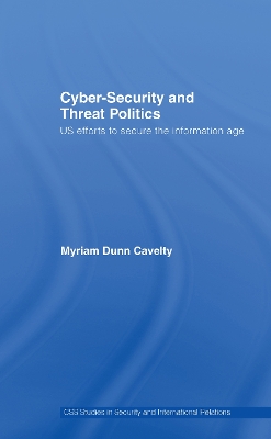 Cyber-Security and Threat Politics: US Efforts to Secure the Information Age