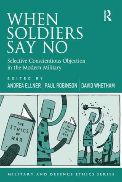 When Soldiers Say No: Selective Conscientious Objection in the Modern Military