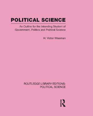 Political Science (Routledge Library Editions: Political Science Volume 14): An Outline For The Intending Student of Government, Politics and Political Science