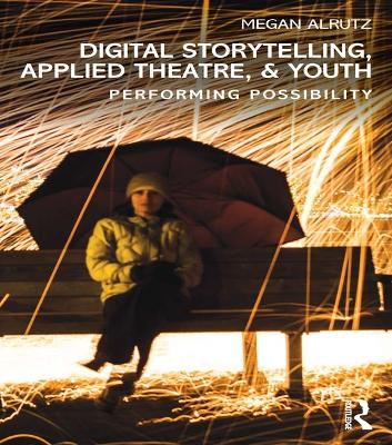 Digital Storytelling, Applied Theatre, & Youth: Performing Possibility