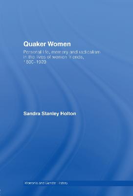 Quaker Women: Personal Life, Memory and Radicalism in the Lives of Women Friends, 1780-1930