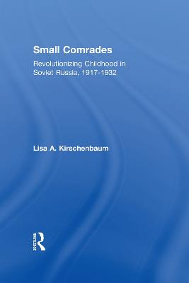 Small Comrades: Revolutionizing Childhood in Soviet Russia, 1917-1932