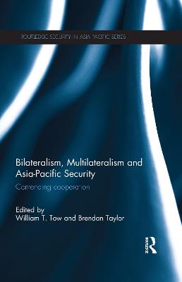 Bilateralism, Multilateralism and Asia-Pacific Security: Contending Cooperation