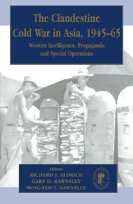 Clandestine Cold War in Asia, 1945-65: Western Intelligence, Propaganda and Special Operations
