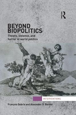 Beyond Biopolitics: Theory, Violence, and Horror in World Politics