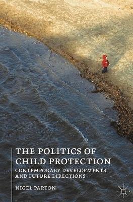 Politics of Child Protection: Contemporary Developments and Future Directions