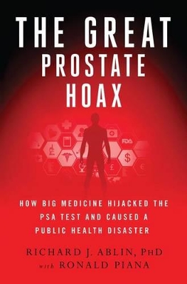 Great Prostate Hoax, the: How Big Medicine Hijacked the Psa Test and Caused a Public Health Disaster