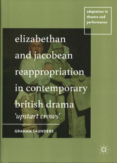 Elizabethan and Jacobean Reappropriation in Contemporary British Drama: 'Upstart Crows' 2017 ed.