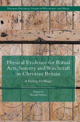 Physical Evidence for Ritual Acts, Sorcery and Witchcraft in Christian Britain: A Feeling for Magic 2016 ed.