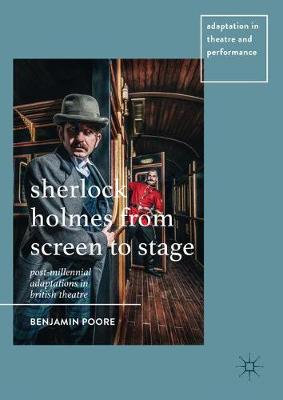 Sherlock Holmes from Screen to Stage: Post-Millennial Adaptations in British Theatre 1st ed. 2017
