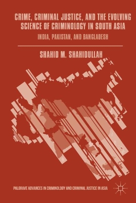 Crime, Criminal Justice, and the Evolving Science of Criminology in South Asia: India, Pakistan, and Bangladesh