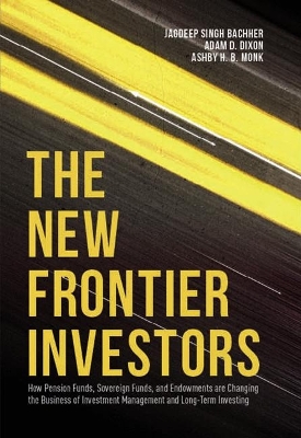 New Frontier Investors: How Pension Funds, Sovereign Funds, and Endowments are Changing the Business  of Investment Management and Long-Term Investing 1st ed. 2016
