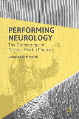 Performing Neurology: The Dramaturgy of Dr Jean-Martin Charcot 2016 ed.