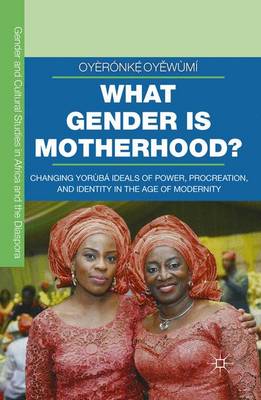 What Gender is Motherhood?: Changing Yoruba Ideals of Power, Procreation, and Identity in the Age of Modernity