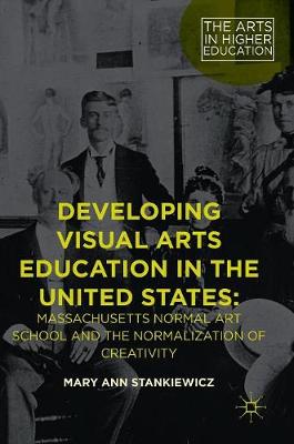 Developing Visual Arts Education in the United States: Massachusetts Normal Art School and the Normalization of Creativity 1st ed. 2016