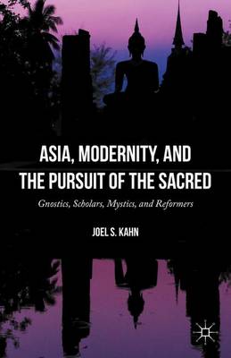 Asia, Modernity, and the Pursuit of the Sacred: Gnostics, Scholars, Mystics, and Reformers 1st ed. 2016