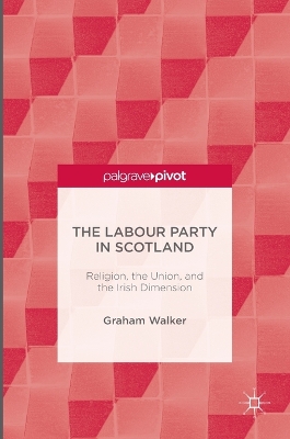 Labour Party in Scotland: Religion, the Union, and the Irish Dimension 1st ed. 2016
