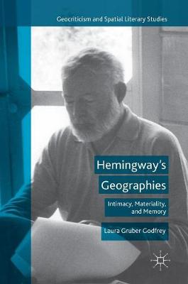 Hemingways Geographies: Intimacy, Materiality, and Memory 1st ed. 2016