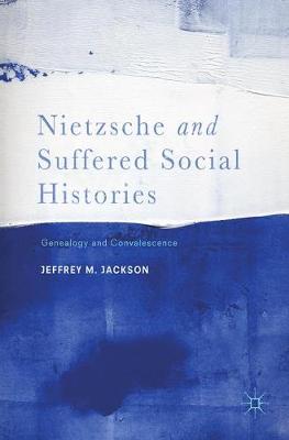 Nietzsche and Suffered Social Histories: Genealogy and Convalescence 1st ed. 2017