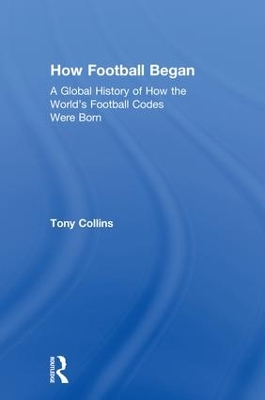 How Football Began: A Global History of How the World's Football Codes Were Born