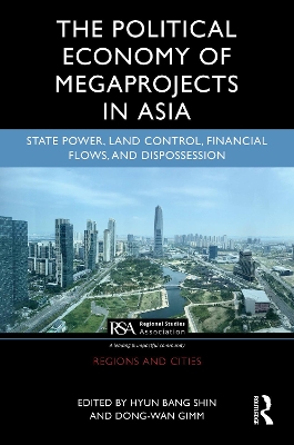 Political Economy of Megaprojects in Asia: State Power, Land Control, Financial Flows, and Dispossession