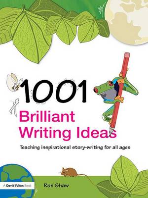 1001 Brilliant Writing Ideas: Teaching Inspirational Story-Writing for All Ages