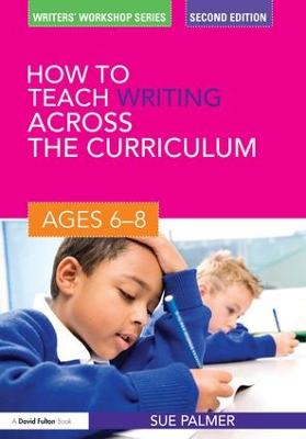 How to Teach Writing Across the Curriculum: Ages 6-8 2nd edition