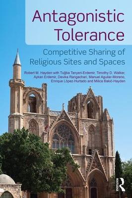 Antagonistic Tolerance: Competitive Sharing of Religious Sites and Spaces