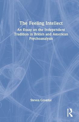 Feeling Intellect: An Essay on the Independent Tradition in British and American Psychoanalysis