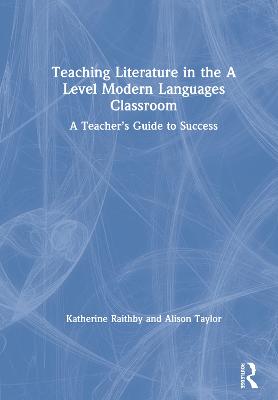Teaching Literature in the A Level Modern Languages Classroom: A Teachers Guide to Success