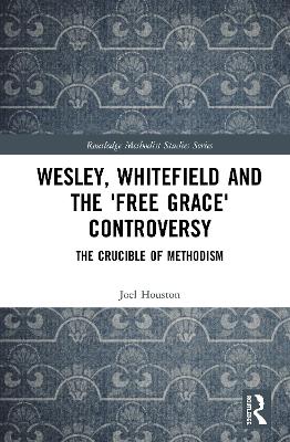 Wesley, Whitefield and the 'Free Grace' Controversy: The Crucible of Methodism