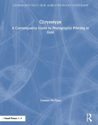 Chrysotype: A Contemporary Guide to Photographic Printing in Gold