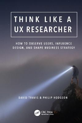 Think Like a UX Researcher: How to Observe Users, Influence Design, and Shape Business Strategy