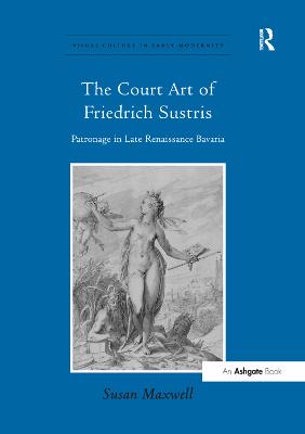 Court Art of Friedrich Sustris: Patronage in Late Renaissance Bavaria