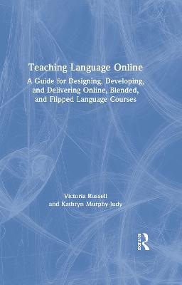Teaching Language Online: A Guide for Designing, Developing, and Delivering Online, Blended, and  Flipped Language Courses