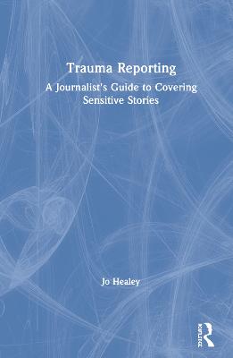 Trauma Reporting: A Journalist's Guide to Covering Sensitive Stories