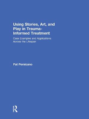 Using Stories, Art, and Play in Trauma-Informed Treatment: Case Examples and Applications Across the Lifespan