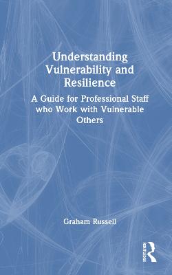 Understanding Vulnerability and Resilience: A Guide for Professional Staff who Work with Vulnerable Others